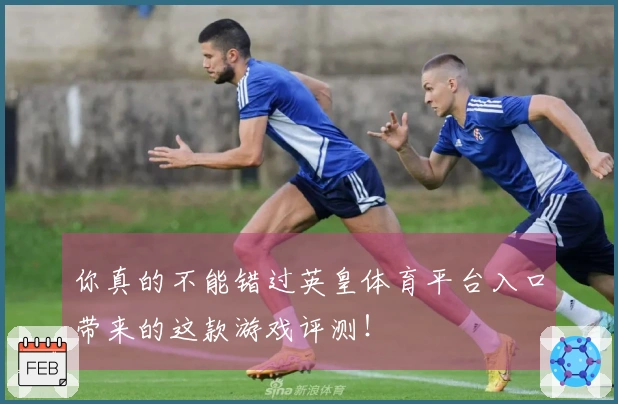 你真的不能错过英皇体育平台入口带来的这款游戏评测！