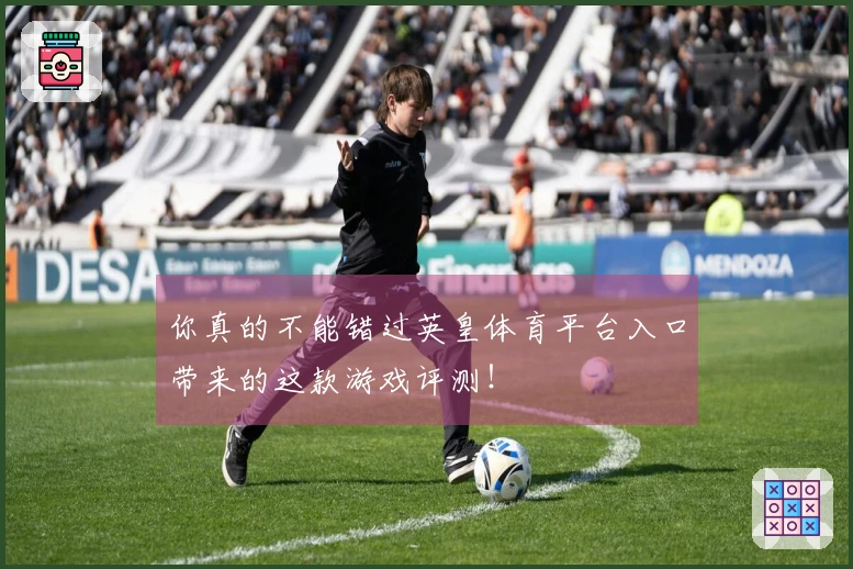 你真的不能错过英皇体育平台入口带来的这款游戏评测！
