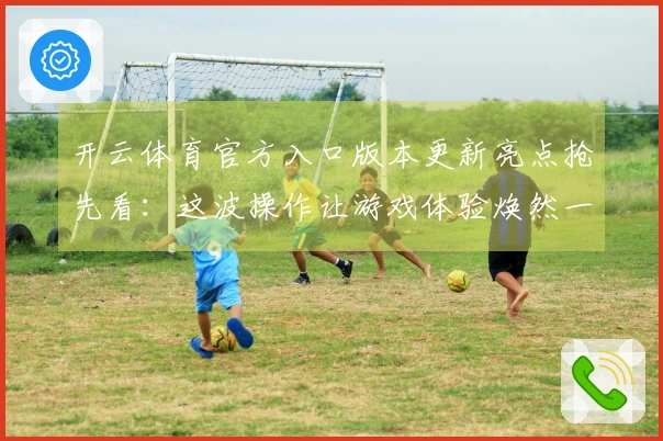 开云体育官方入口版本更新亮点抢先看：这波操作让游戏体验焕然一新！