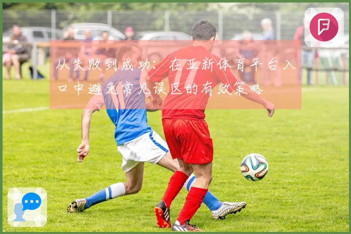 从失败到成功：在亚新体育平台入口中避免常见误区的有效策略